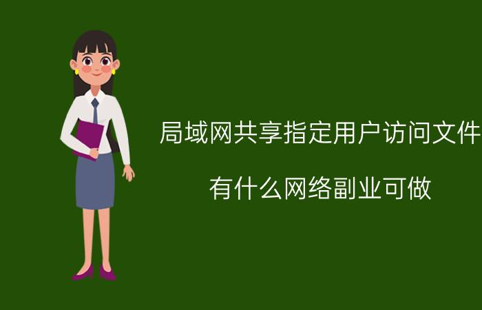 局域网共享指定用户访问文件 有什么网络副业可做？